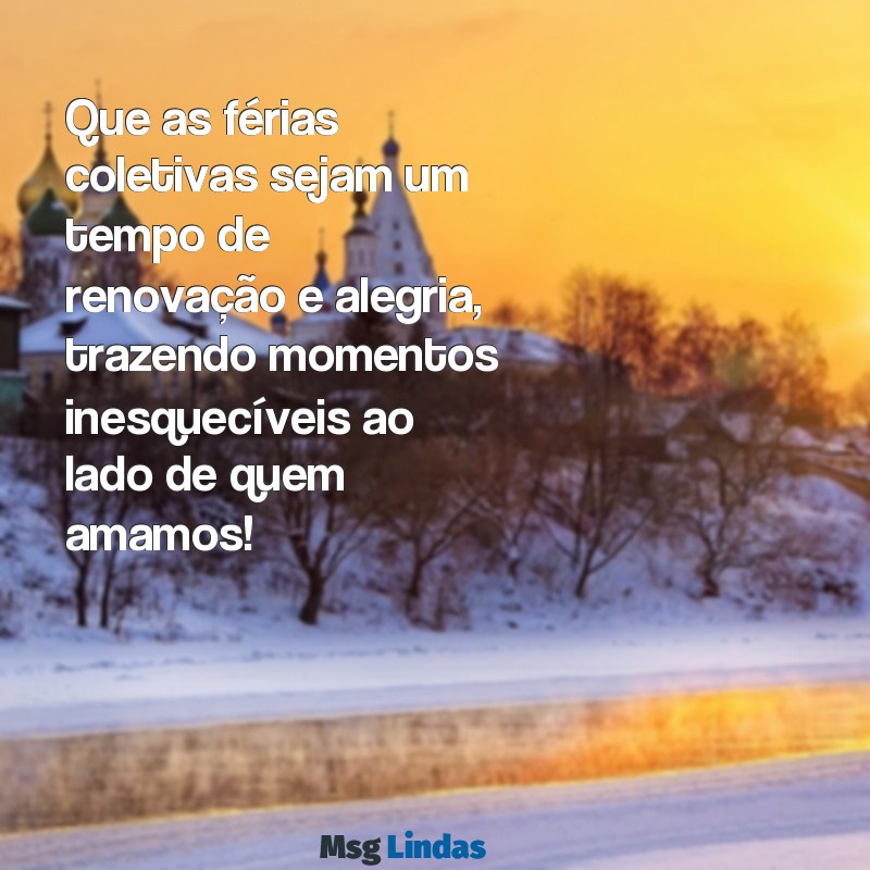 mensagens de ferias coletivas e boas festas Que as férias coletivas sejam um tempo de renovação e alegria, trazendo momentos inesquecíveis ao lado de quem amamos!