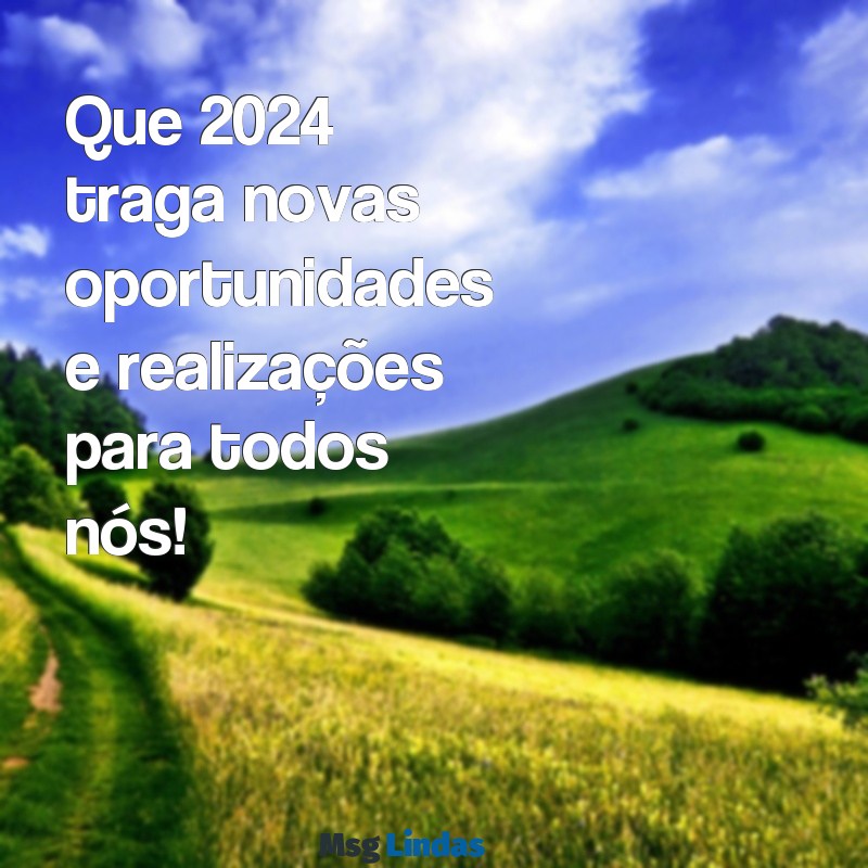 mensagens curta de ano novo 2024 Que 2024 traga novas oportunidades e realizações para todos nós!