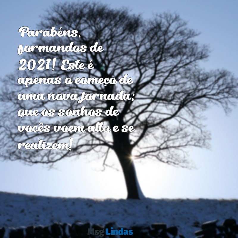 mensagens para formandos ensino médio 2021 Parabéns, formandos de 2021! Este é apenas o começo de uma nova jornada; que os sonhos de vocês voem alto e se realizem!