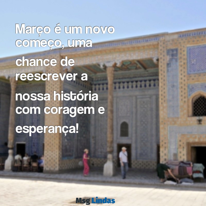 mensagens de inicio do mes de março Março é um novo começo, uma chance de reescrever a nossa história com coragem e esperança!