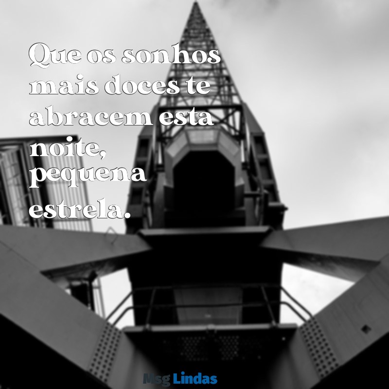 mensagens de boa noite pequena Que os sonhos mais doces te abracem esta noite, pequena estrela.