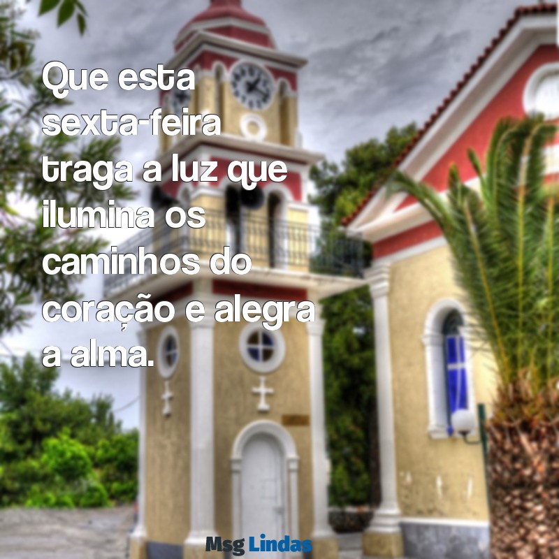 uma sexta feira abençoada Que esta sexta-feira traga a luz que ilumina os caminhos do coração e alegra a alma.