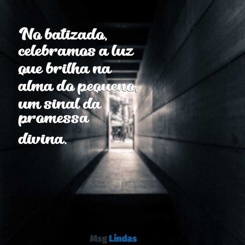 batizado frases No batizado, celebramos a luz que brilha na alma do pequeno, um sinal da promessa divina.