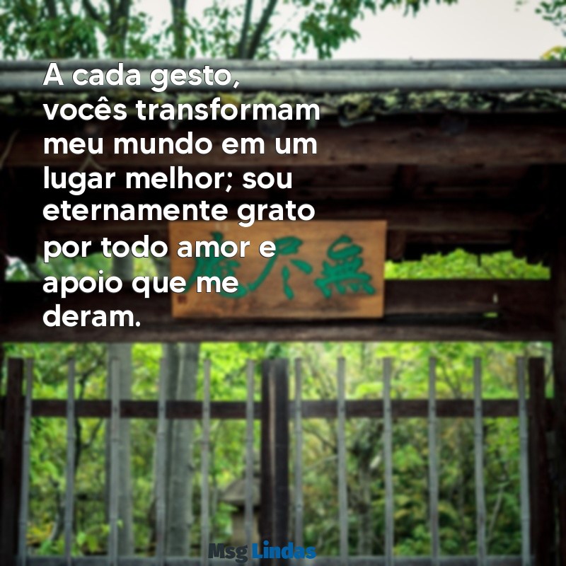 mensagens de agradecimento para os pais A cada gesto, vocês transformam meu mundo em um lugar melhor; sou eternamente grato por todo amor e apoio que me deram.