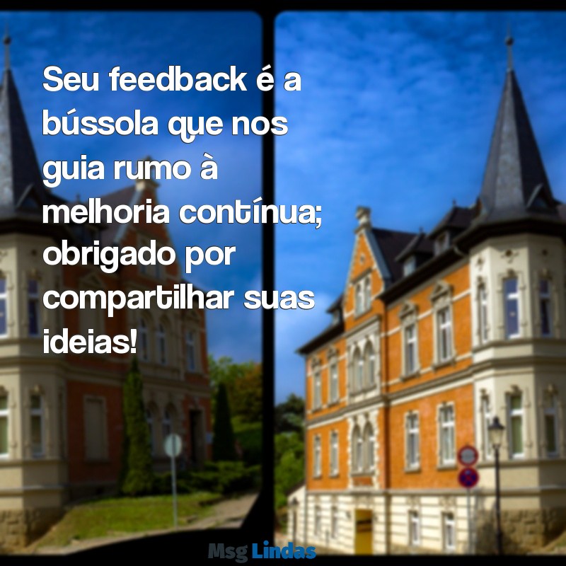 mensagens para feedback Seu feedback é a bússola que nos guia rumo à melhoria contínua; obrigado por compartilhar suas ideias!