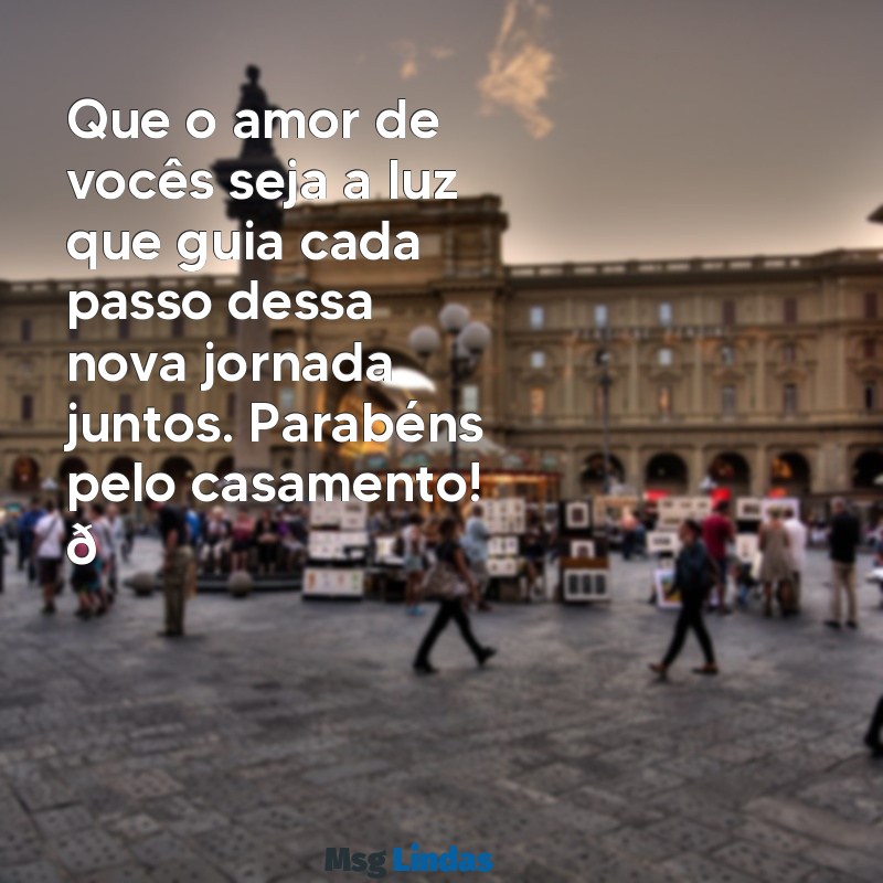 mensagens de casamento para whatsapp Que o amor de vocês seja a luz que guia cada passo dessa nova jornada juntos. Parabéns pelo casamento! 💍✨