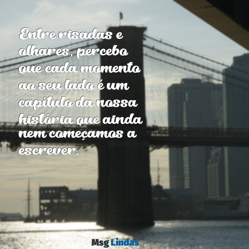 frases para ficante se apaixonar Entre risadas e olhares, percebo que cada momento ao seu lado é um capítulo da nossa história que ainda nem começamos a escrever.