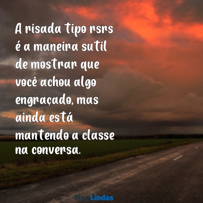 tipos de risadas por mensagens A risada tipo rsrs é a maneira sutil de mostrar que você achou algo engraçado, mas ainda está mantendo a classe na conversa.