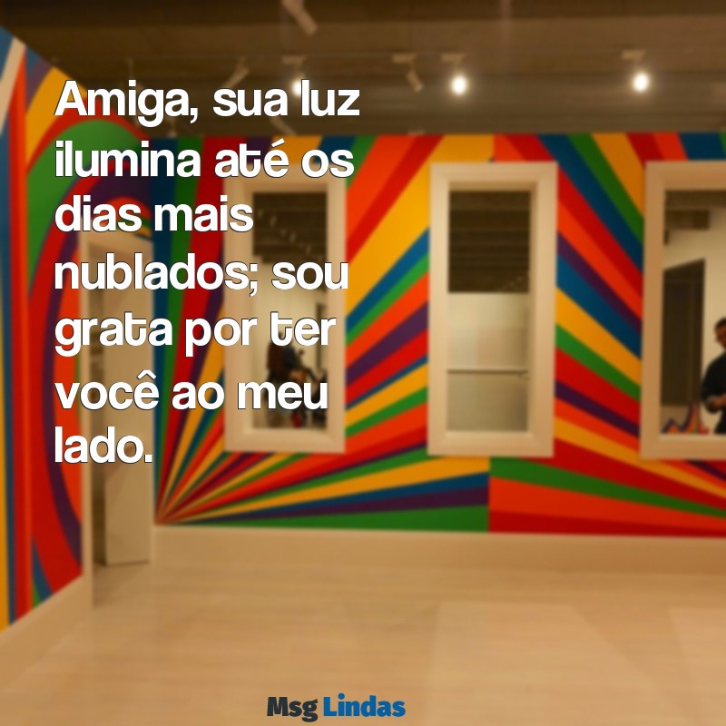 para uma amiga especial Amiga, sua luz ilumina até os dias mais nublados; sou grata por ter você ao meu lado.