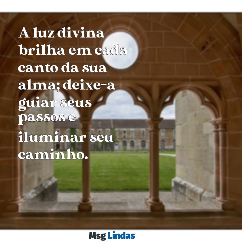 mensagens espiritual de deus A luz divina brilha em cada canto da sua alma; deixe-a guiar seus passos e iluminar seu caminho.