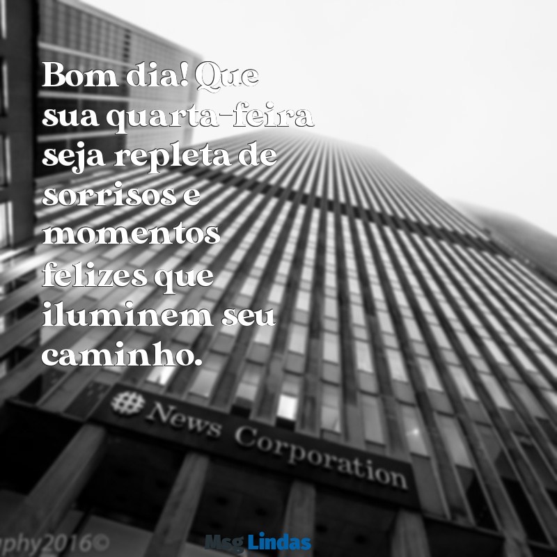 mensagens de bom dia feliz quarta Bom dia! Que sua quarta-feira seja repleta de sorrisos e momentos felizes que iluminem seu caminho.