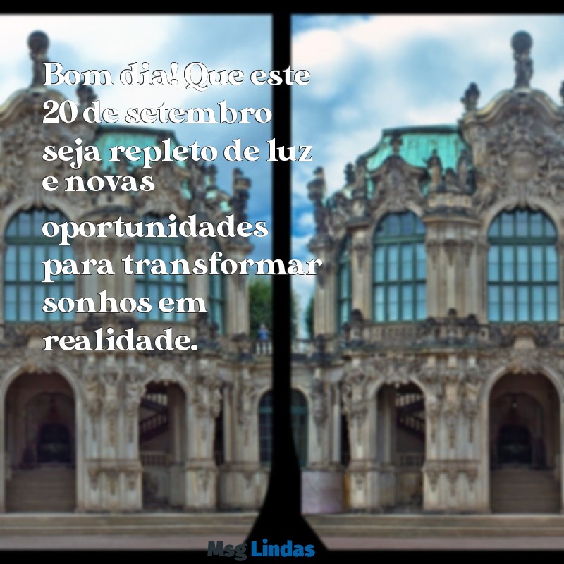 mensagens de bom dia 20 de setembro Bom dia! Que este 20 de setembro seja repleto de luz e novas oportunidades para transformar sonhos em realidade.