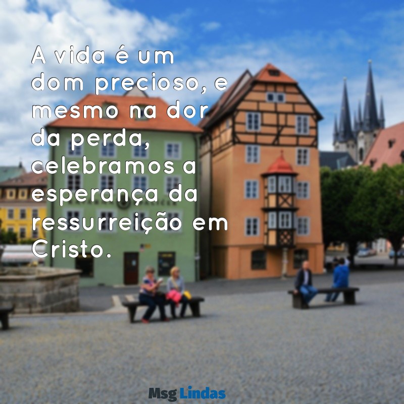 mensagens para velório evangélico A vida é um dom precioso, e mesmo na dor da perda, celebramos a esperança da ressurreição em Cristo.