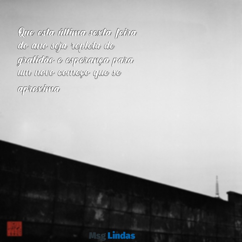 mensagens de bom dia para última sexta-feira do ano Que esta última sexta-feira do ano seja repleta de gratidão e esperança para um novo começo que se aproxima!