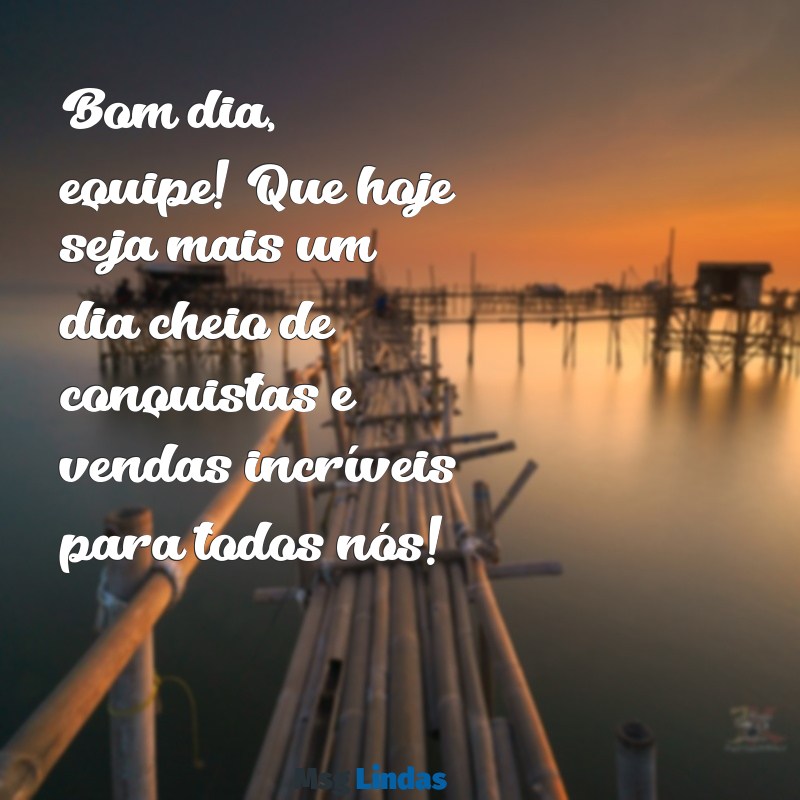 mensagens de bom dia equipe de vendas Bom dia, equipe! Que hoje seja mais um dia cheio de conquistas e vendas incríveis para todos nós!