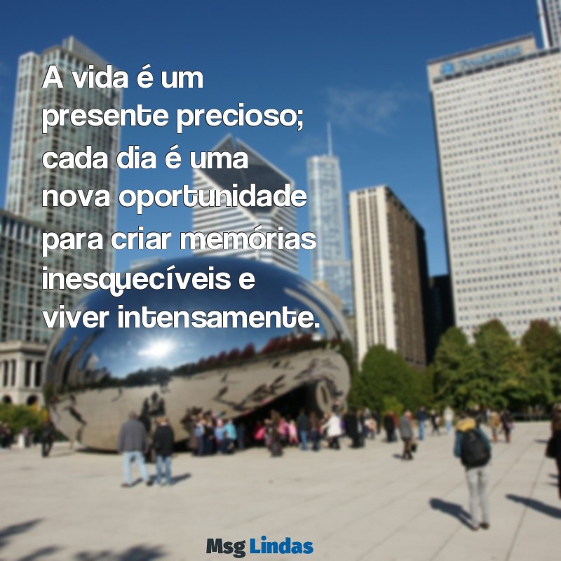 texto sobre aproveitar a vida A vida é um presente precioso; cada dia é uma nova oportunidade para criar memórias inesquecíveis e viver intensamente.