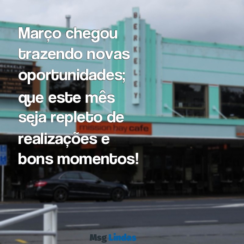 mensagens primeiro dia de março 2023 Março chegou trazendo novas oportunidades; que este mês seja repleto de realizações e bons momentos!