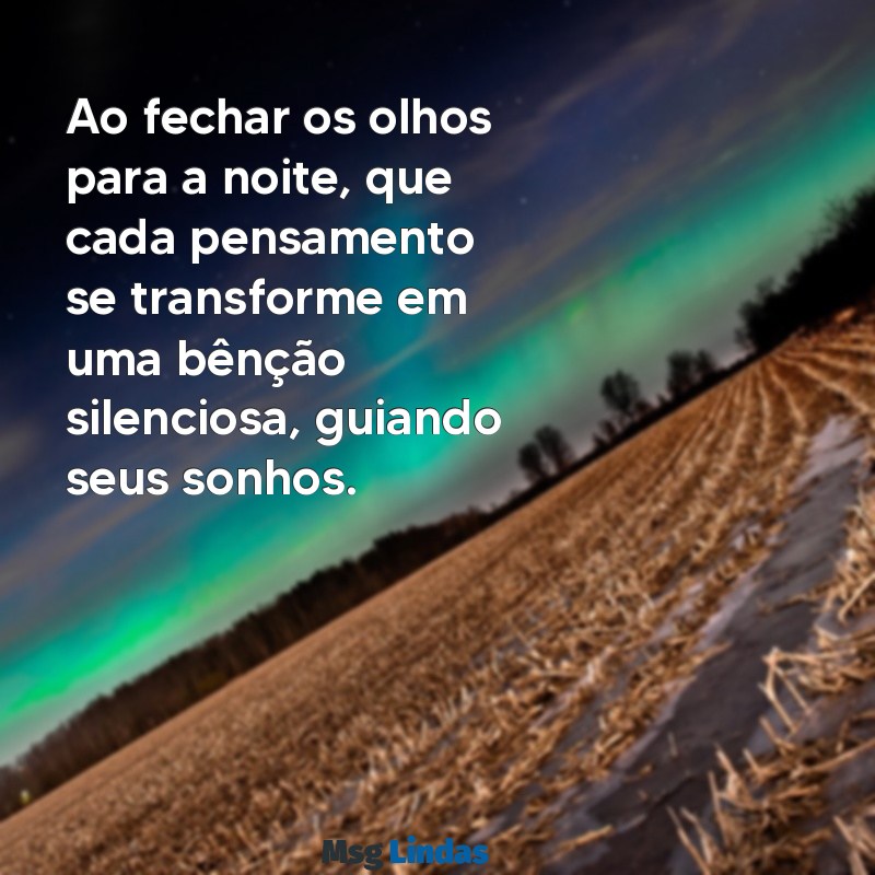 reflexão abençoada boa noite Ao fechar os olhos para a noite, que cada pensamento se transforme em uma bênção silenciosa, guiando seus sonhos.