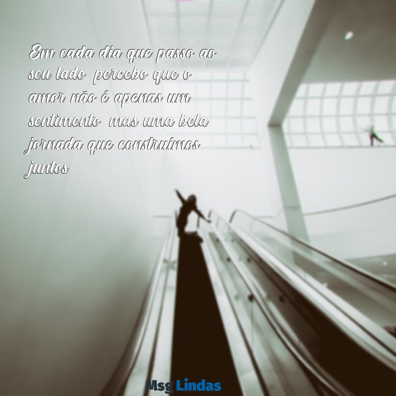 texto para marido Em cada dia que passo ao seu lado, percebo que o amor não é apenas um sentimento, mas uma bela jornada que construímos juntos.