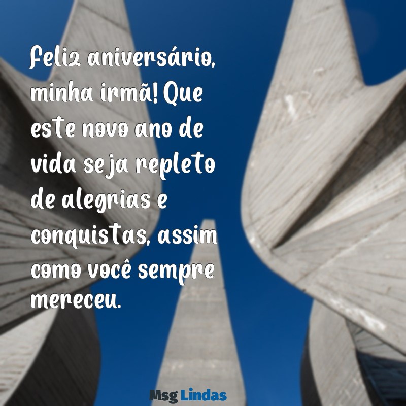 uma mensagens de feliz aniversário para minha irmã Feliz aniversário, minha irmã! Que este novo ano de vida seja repleto de alegrias e conquistas, assim como você sempre mereceu.