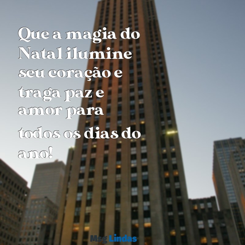 mensagens de natal linda Que a magia do Natal ilumine seu coração e traga paz e amor para todos os dias do ano!