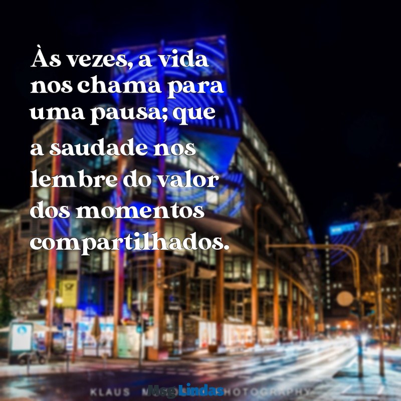 mensagens de ausencia temporaria Às vezes, a vida nos chama para uma pausa; que a saudade nos lembre do valor dos momentos compartilhados.