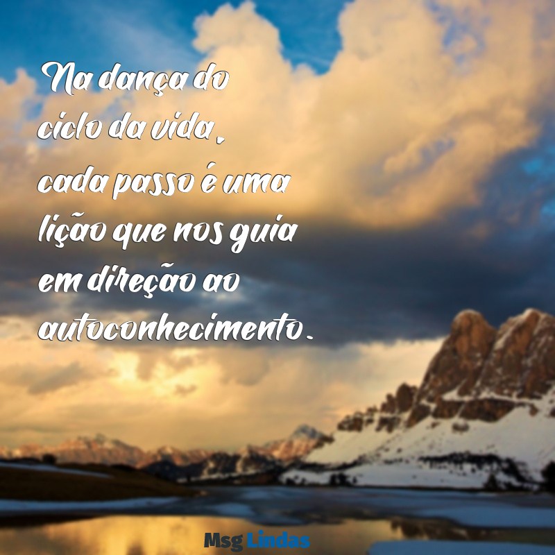 ciclo da vida mensagens Na dança do ciclo da vida, cada passo é uma lição que nos guia em direção ao autoconhecimento.