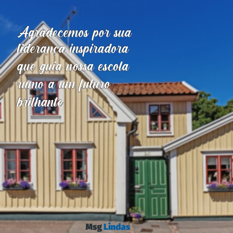 mensagens para o diretor da escola Agradecemos por sua liderança inspiradora, que guia nossa escola rumo a um futuro brilhante.