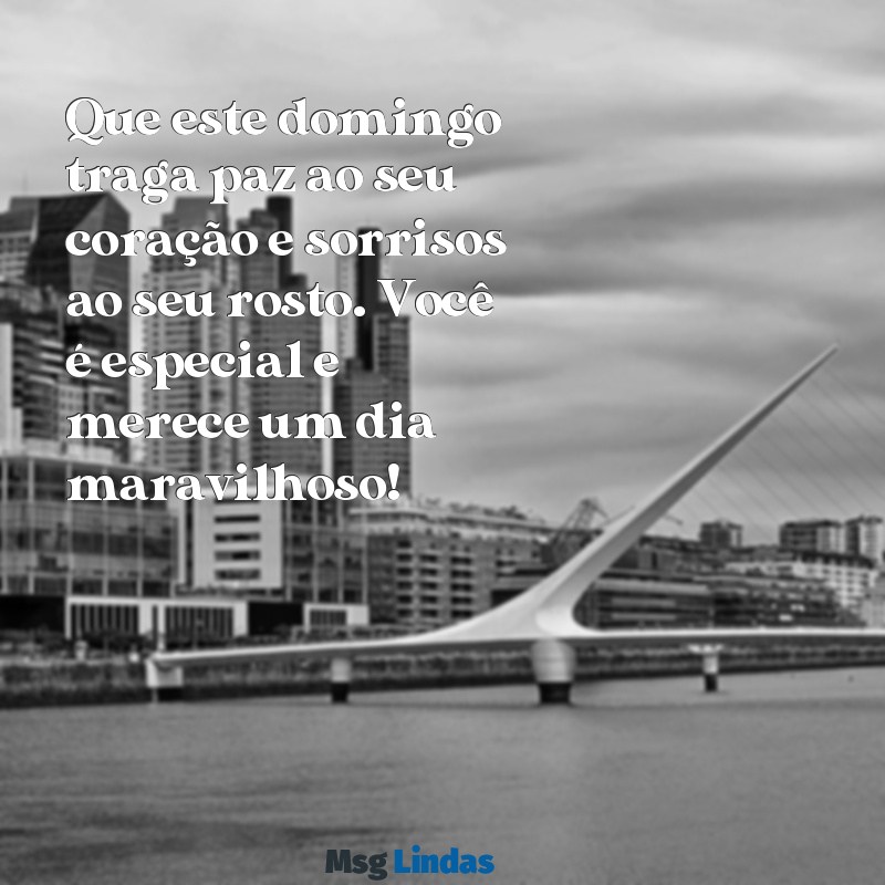 mensagens de feliz domingo para alguém especial Que este domingo traga paz ao seu coração e sorrisos ao seu rosto. Você é especial e merece um dia maravilhoso!