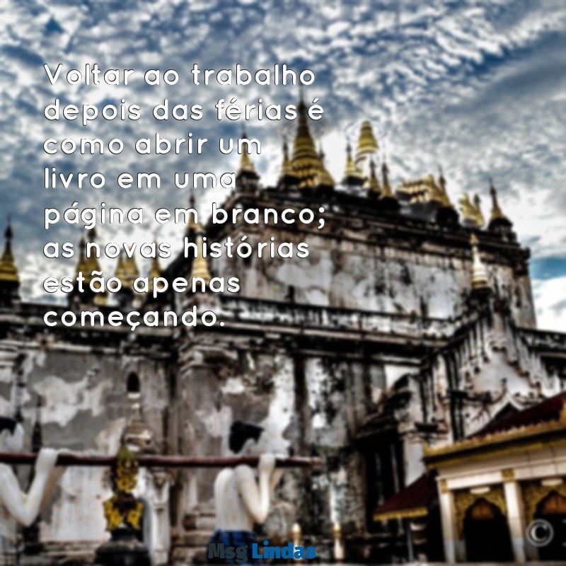 mensagens de volta as ferias do trabalho Voltar ao trabalho depois das férias é como abrir um livro em uma página em branco; as novas histórias estão apenas começando.