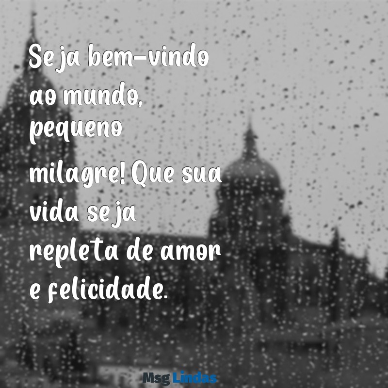 mensagens de boas vindas para bebe que nasceu Seja bem-vindo ao mundo, pequeno milagre! Que sua vida seja repleta de amor e felicidade.