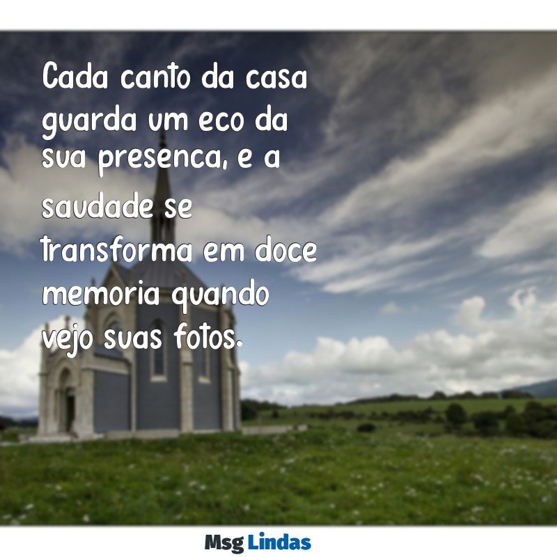 texto de saudades do meu amor Cada canto da casa guarda um eco da sua presença, e a saudade se transforma em doce memória quando vejo suas fotos.