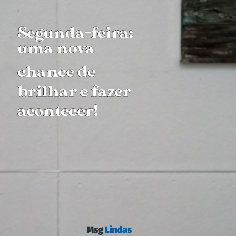 começando a semana da melhor forma Segunda-feira: uma nova chance de brilhar e fazer acontecer!