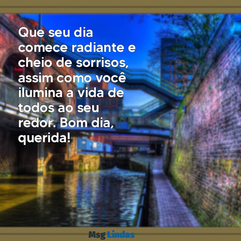 mensagens de bom dia para pessoa querida Que seu dia comece radiante e cheio de sorrisos, assim como você ilumina a vida de todos ao seu redor. Bom dia, querida!