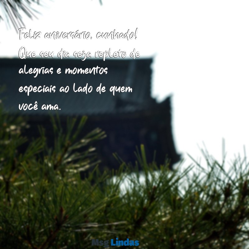 mensagens feliz aniversário para cunhado Feliz aniversário, cunhado! Que seu dia seja repleto de alegrias e momentos especiais ao lado de quem você ama.