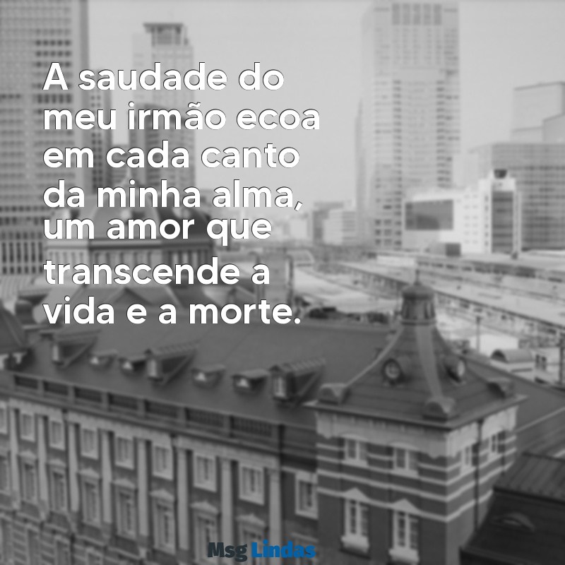 mensagens de luto pelo irmão A saudade do meu irmão ecoa em cada canto da minha alma, um amor que transcende a vida e a morte.