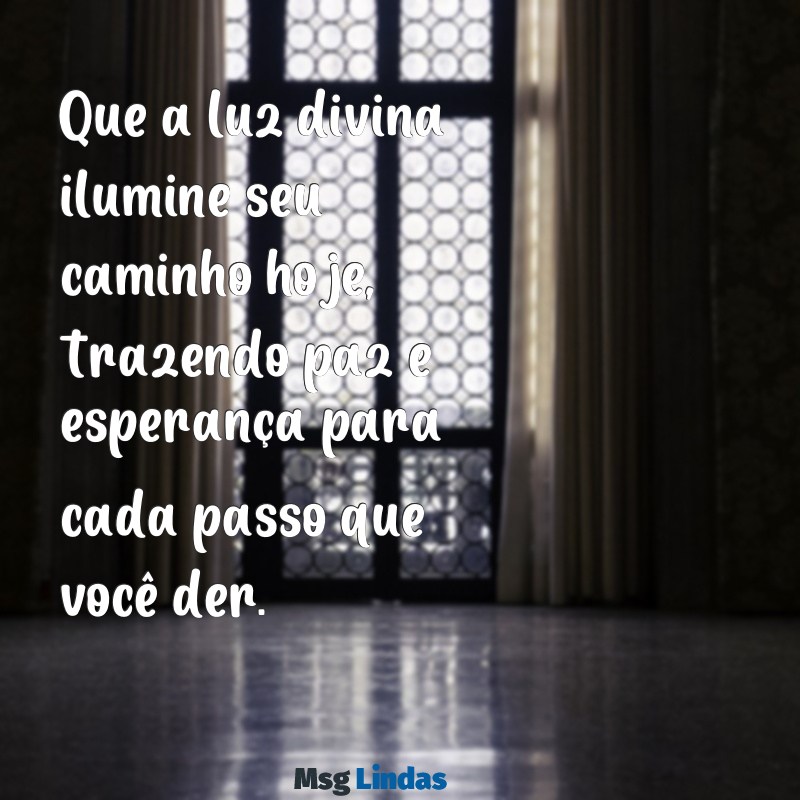 mensagens do dia de deus para hoje Que a luz divina ilumine seu caminho hoje, trazendo paz e esperança para cada passo que você der.