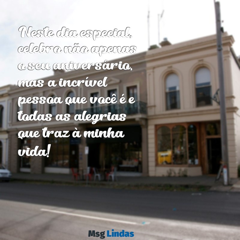 mensagens de aniversário para uma pessoa maravilhosa especial Neste dia especial, celebro não apenas o seu aniversário, mas a incrível pessoa que você é e todas as alegrias que traz à minha vida!