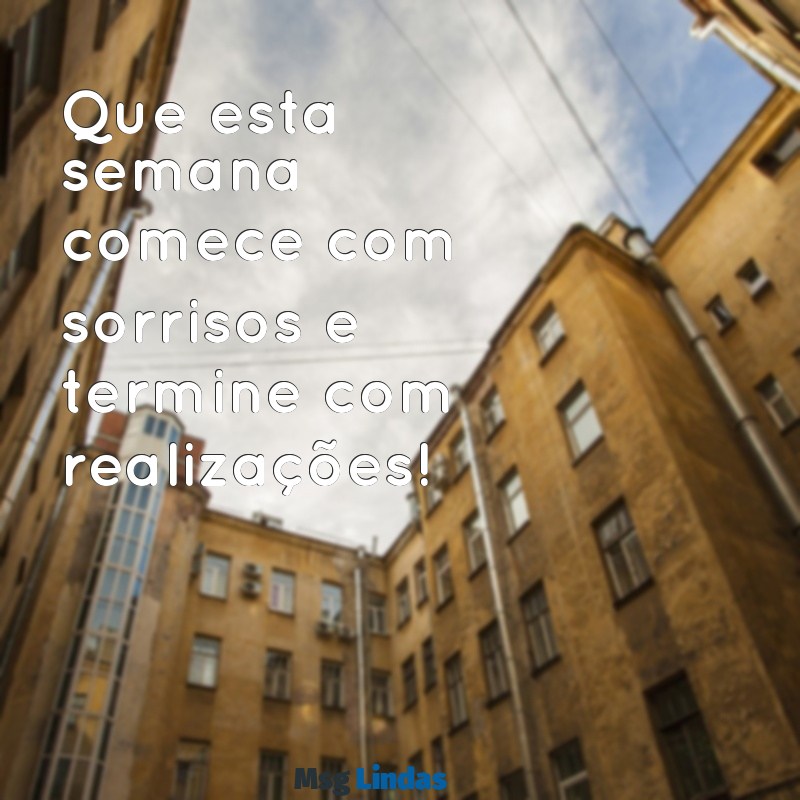 feliz semana Que esta semana comece com sorrisos e termine com realizações!