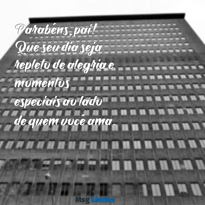 mensagens de aniversário pa Parabéns, pai! Que seu dia seja repleto de alegria e momentos especiais ao lado de quem você ama.