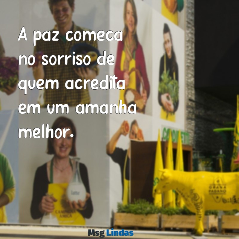 mensagens de paz e fé A paz começa no sorriso de quem acredita em um amanhã melhor.