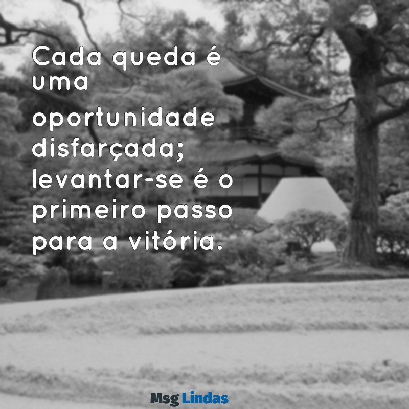 mensagens sobre dar a volta por cima Cada queda é uma oportunidade disfarçada; levantar-se é o primeiro passo para a vitória.