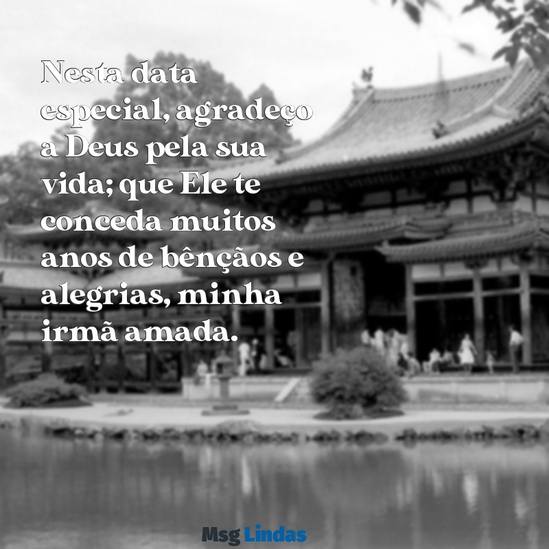 mensagens de aniversário gospel para irmã Nesta data especial, agradeço a Deus pela sua vida; que Ele te conceda muitos anos de bênçãos e alegrias, minha irmã amada.