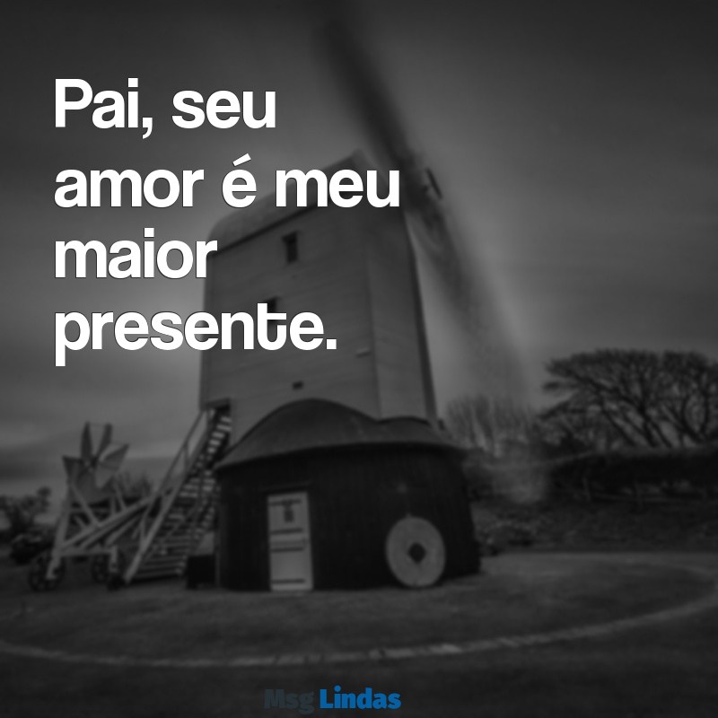 frases dia dos pais curta Pai, seu amor é meu maior presente.