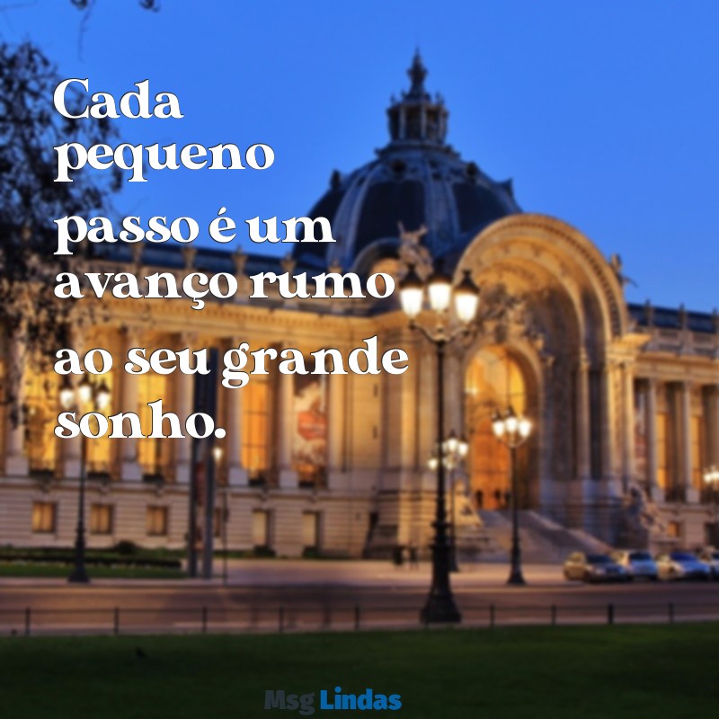 mensagens curta motivacional Cada pequeno passo é um avanço rumo ao seu grande sonho.