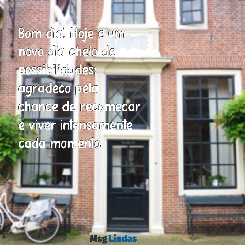 mensagens de bom dia gratidão pela vida Bom dia! Hoje é um novo dia cheio de possibilidades; agradeço pela chance de recomeçar e viver intensamente cada momento.