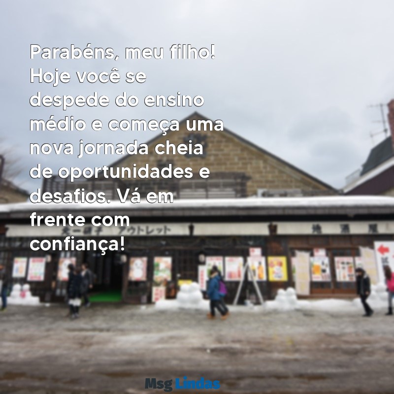 mensagens de formatura para filho ensino médio Parabéns, meu filho! Hoje você se despede do ensino médio e começa uma nova jornada cheia de oportunidades e desafios. Vá em frente com confiança!