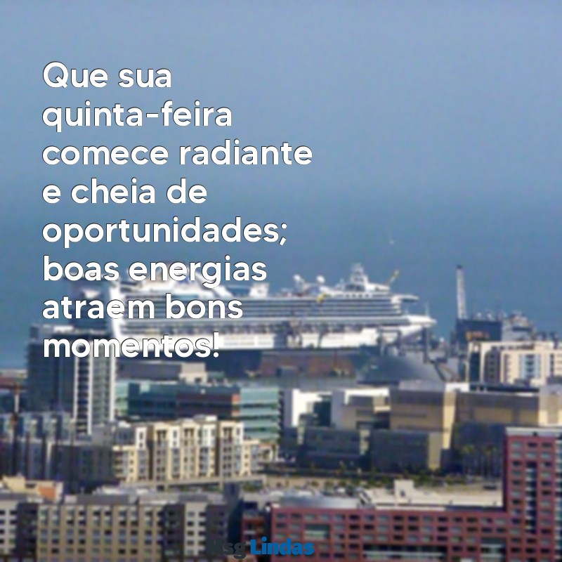 mensagens de bom dia ótima quinta-feira Que sua quinta-feira comece radiante e cheia de oportunidades; boas energias atraem bons momentos!