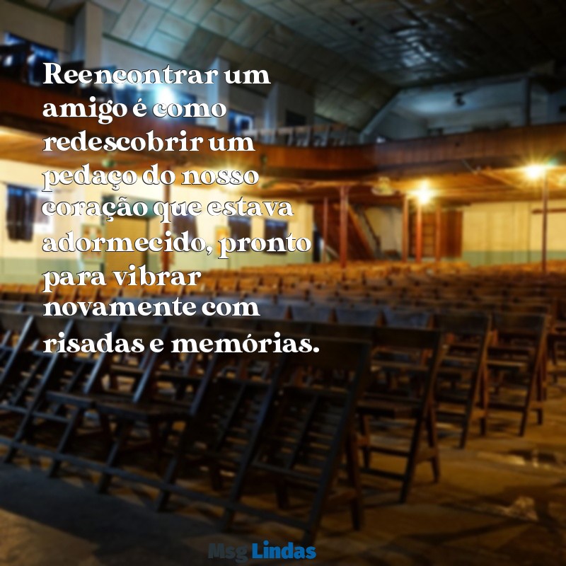 frases de reencontro de amigos Reencontrar um amigo é como redescobrir um pedaço do nosso coração que estava adormecido, pronto para vibrar novamente com risadas e memórias.