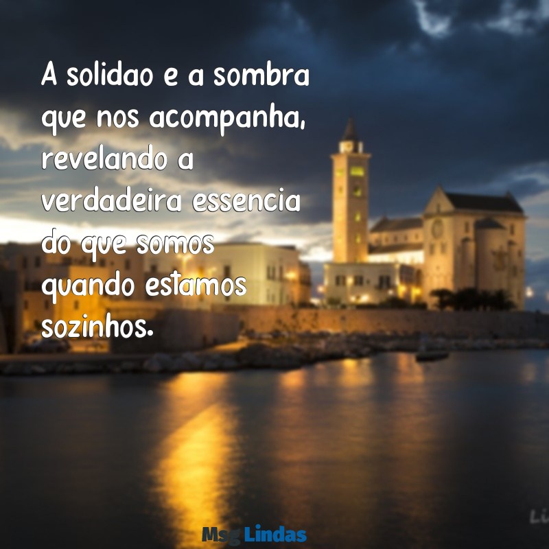 frases sobre solidão A solidão é a sombra que nos acompanha, revelando a verdadeira essência do que somos quando estamos sozinhos.